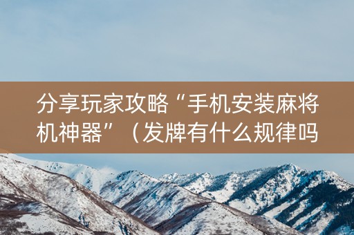 分享玩家攻略“手机安装麻将机神器”（发牌有什么规律吗)