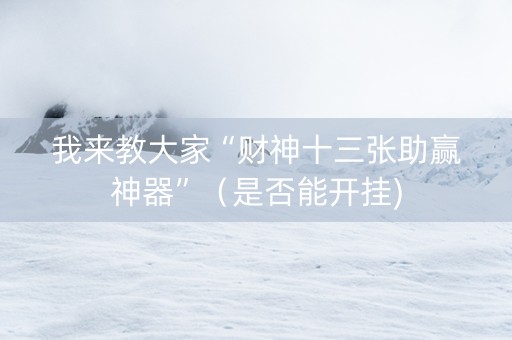 我来教大家“财神十三张助赢神器”（是否能开挂)