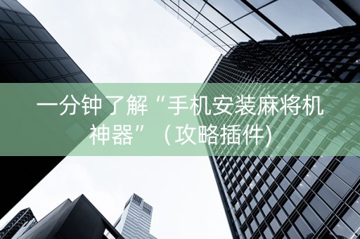一分钟了解“手机安装麻将机神器”（攻略插件)
