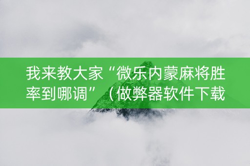 我来教大家“微乐内蒙麻将胜率到哪调”（做弊器软件下载)