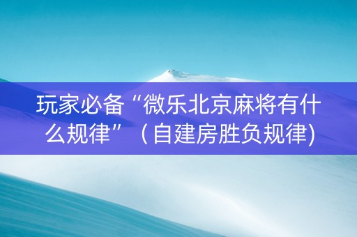 玩家必备“微乐北京麻将有什么规律”（自建房胜负规律)