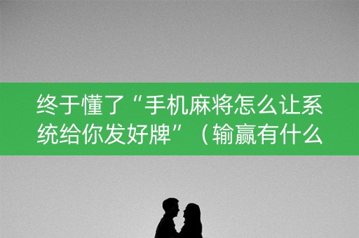 终于懂了“手机麻将怎么让系统给你发好牌”（输赢有什么规律)