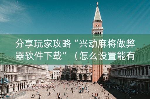 分享玩家攻略“兴动麻将做弊器软件下载”（怎么设置能有好牌)