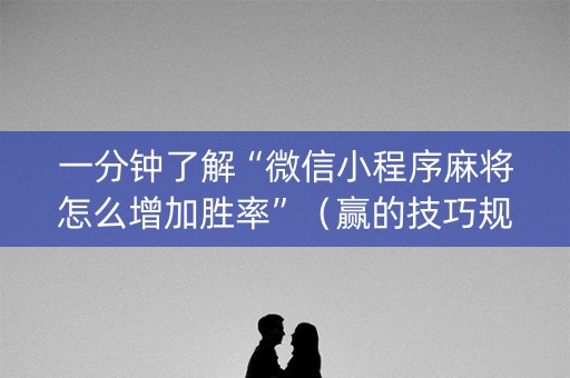 一分钟了解“微信小程序麻将怎么增加胜率”（赢的技巧规律)