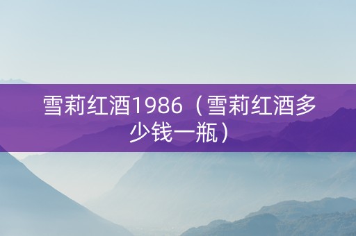 雪莉红酒1986（雪莉红酒多少钱一瓶）