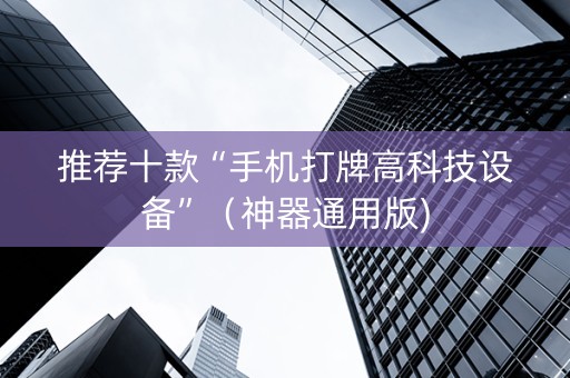 推荐十款“手机打牌高科技设备”（神器通用版)