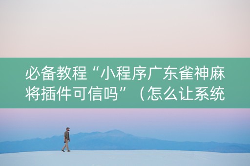 必备教程“小程序广东雀神麻将插件可信吗”（怎么让系统给自己好牌)