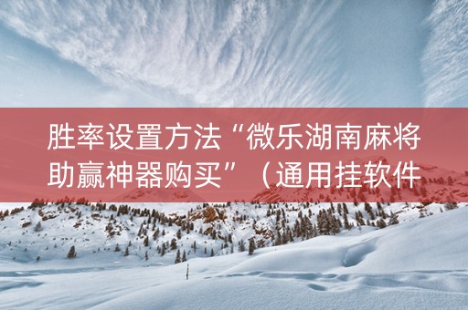 胜率设置方法“微乐湖南麻将助赢神器购买”（通用挂软件多少钱)