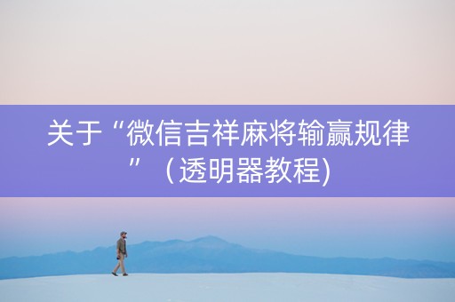 关于“微信吉祥麻将输赢规律”（透明器教程)