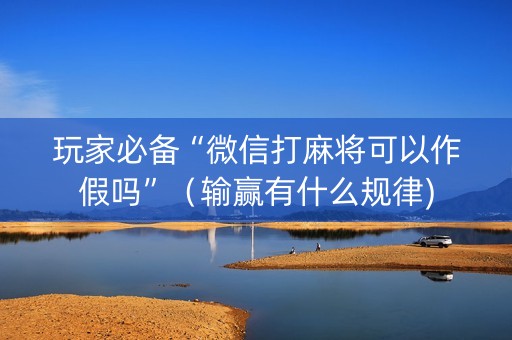 玩家必备“微信打麻将可以作假吗”（输赢有什么规律)