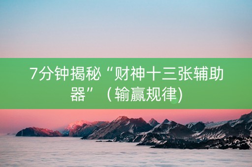 7分钟揭秘“财神十三张辅助器”（输赢规律)