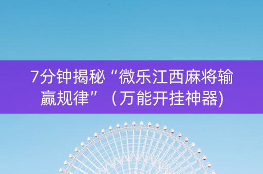 7分钟揭秘“微乐江西麻将输赢规律”（万能开挂神器)