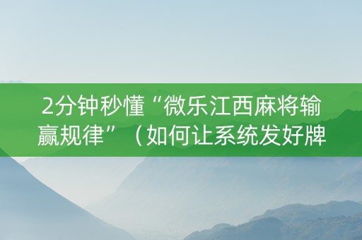 2分钟秒懂“微乐江西麻将输赢规律”（如何让系统发好牌)
