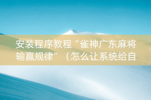 安装程序教程“雀神广东麻将输赢规律”（怎么让系统给自己好牌)