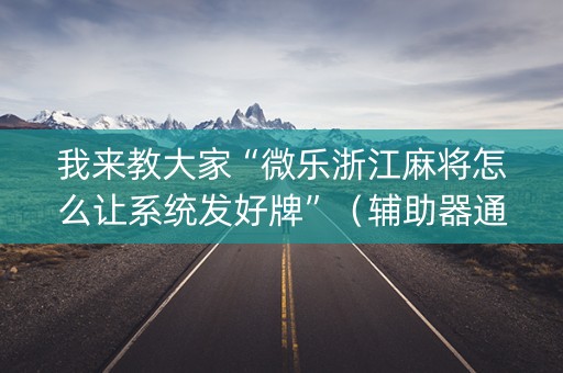 我来教大家“微乐浙江麻将怎么让系统发好牌”（辅助器通用版)