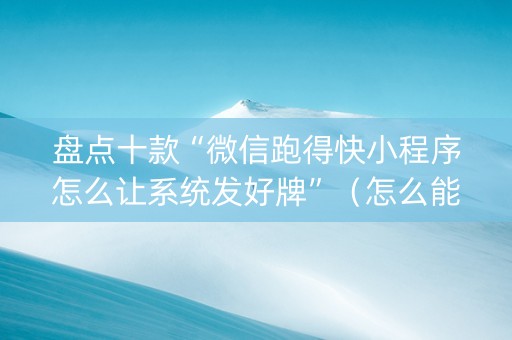 盘点十款“微信跑得快小程序怎么让系统发好牌”（怎么能得到好牌)