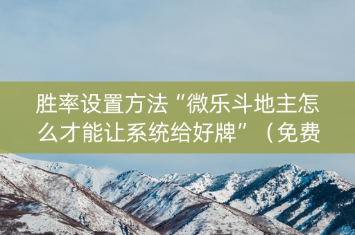 胜率设置方法“微乐斗地主怎么才能让系统给好牌”（免费辅助)