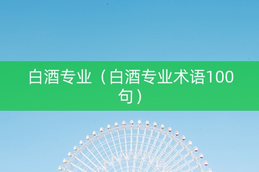 白酒专业（白酒专业术语100句）
