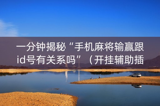 一分钟揭秘“手机麻将输赢跟id号有关系吗”（开挂辅助插件)