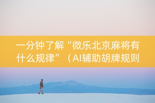 一分钟了解“微乐北京麻将有什么规律”（AI辅助胡牌规则)