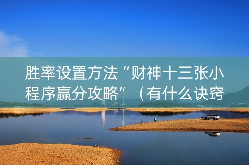 胜率设置方法“财神十三张小程序赢分攻略”（有什么诀窍)