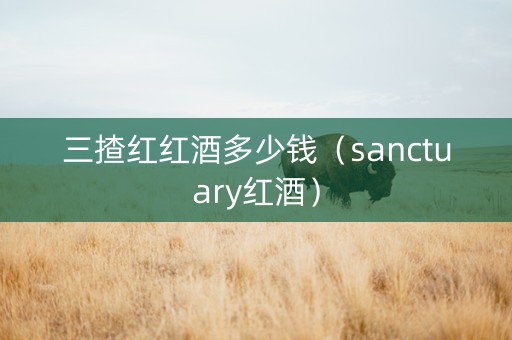 三揸红红酒多少钱（sanctuary红酒）