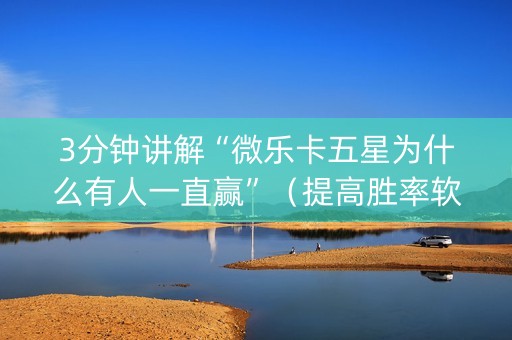 3分钟讲解“微乐卡五星为什么有人一直赢”（提高胜率软件)