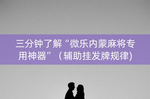 三分钟了解“微乐内蒙麻将专用神器”（辅助挂发牌规律)