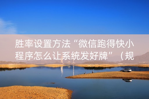 胜率设置方法“微信跑得快小程序怎么让系统发好牌”（规律确实有挂)