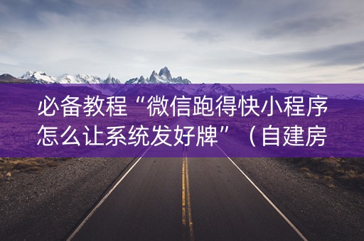 必备教程“微信跑得快小程序怎么让系统发好牌”（自建房胜负规律)
