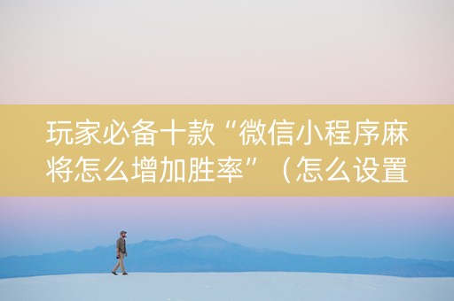 玩家必备十款“微信小程序麻将怎么增加胜率”（怎么设置才能赢)