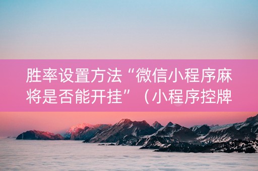 胜率设置方法“微信小程序麻将是否能开挂”（小程序控牌器)