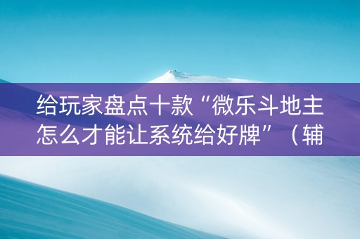 给玩家盘点十款“微乐斗地主怎么才能让系统给好牌”（辅助神器免费)