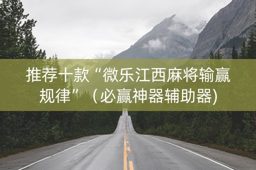 推荐十款“微乐江西麻将输赢规律”（必赢神器辅助器)