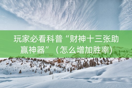 玩家必看科普“财神十三张助赢神器”（怎么增加胜率)