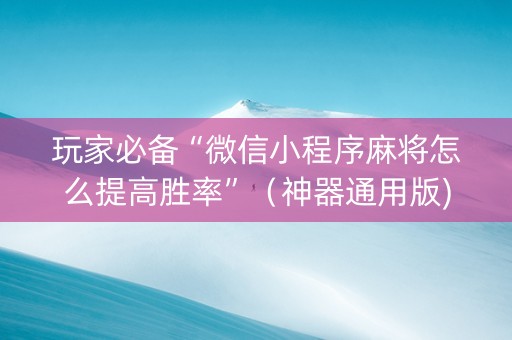 玩家必备“微信小程序麻将怎么提高胜率”（神器通用版)