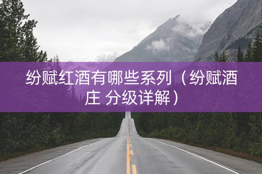 纷赋红酒有哪些系列（纷赋酒庄 分级详解）