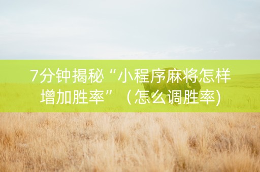 7分钟揭秘“小程序麻将怎样增加胜率”（怎么调胜率)