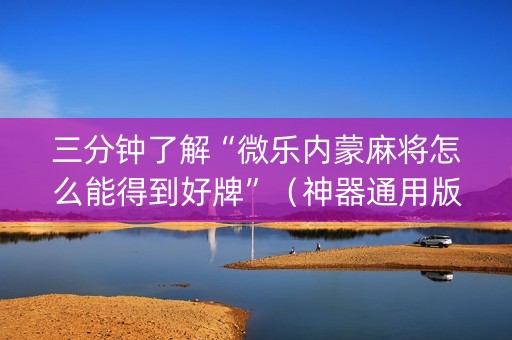 三分钟了解“微乐内蒙麻将怎么能得到好牌”（神器通用版)