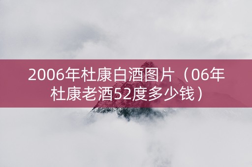 2006年杜康白酒图片（06年杜康老酒52度多少钱）