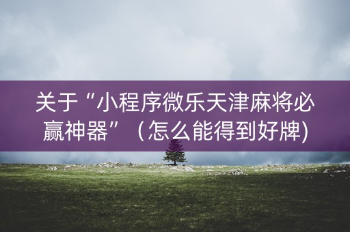 关于“小程序微乐天津麻将必赢神器”（怎么能得到好牌)