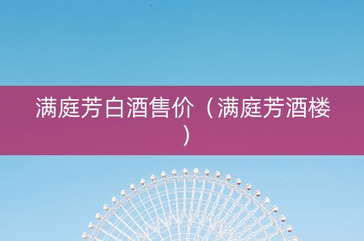 满庭芳白酒售价（满庭芳酒楼）