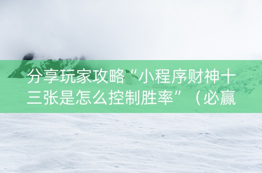 分享玩家攻略“小程序财神十三张是怎么控制胜率”（必赢神器)