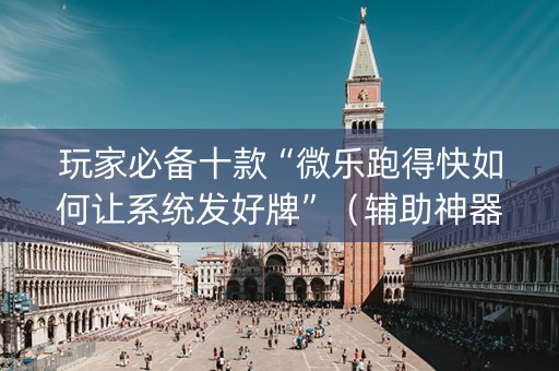 玩家必备十款“微乐跑得快如何让系统发好牌”（辅助神器免费)