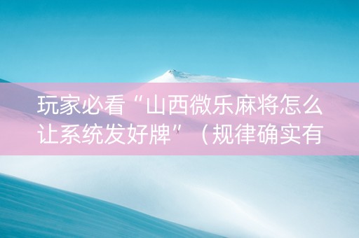 玩家必看“山西微乐麻将怎么让系统发好牌”（规律确实有挂)
