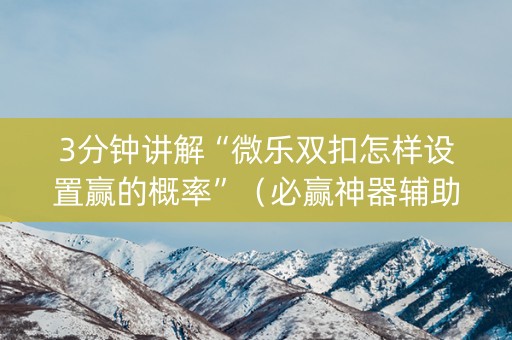 3分钟讲解“微乐双扣怎样设置赢的概率”（必赢神器辅助器)
