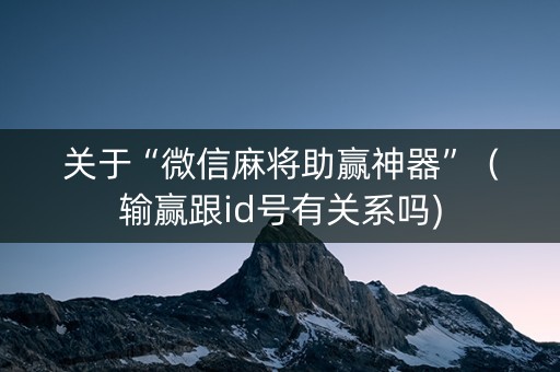 关于“微信麻将助赢神器”（输赢跟id号有关系吗)