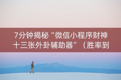 7分钟揭秘“微信小程序财神十三张外卦辅助器”（胜率到哪调)