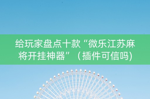 给玩家盘点十款“微乐江苏麻将开挂神器”（插件可信吗)