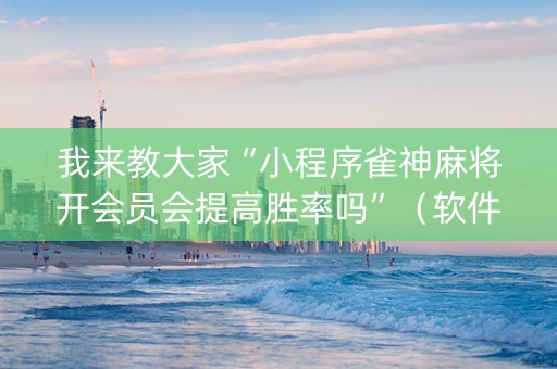 我来教大家“小程序雀神麻将开会员会提高胜率吗”（软件出售)